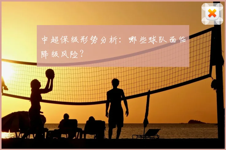 中超保级形势分析：哪些球队面临降级风险？