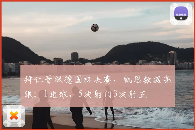 拜仁晋级德国杯决赛,凯恩数据亮眼:1进球,5次射门3次射正