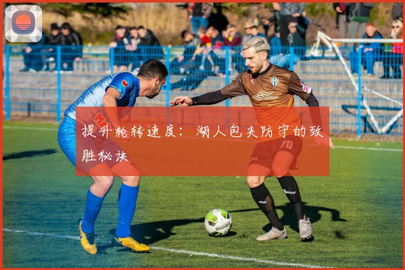 提升轮转速度：湖人包夹防守的致胜秘诀