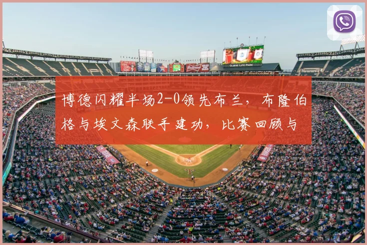 博德闪耀半场2-0领先布兰,布隆伯格与埃文森联手建功,比赛回顾与分析