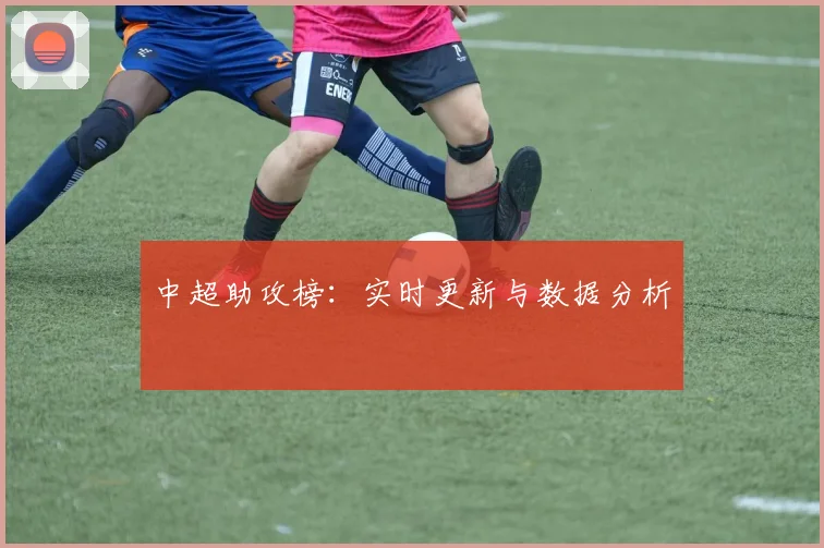 中超助攻榜：实时更新与数据分析