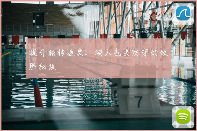 提升轮转速度：湖人包夹防守的致胜秘诀