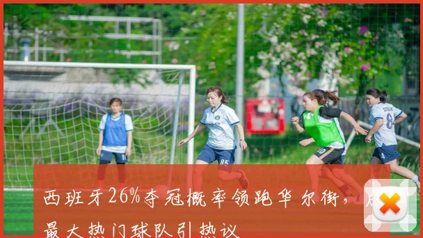 西班牙26%夺冠概率领跑华尔街,成最大热门球队引热议