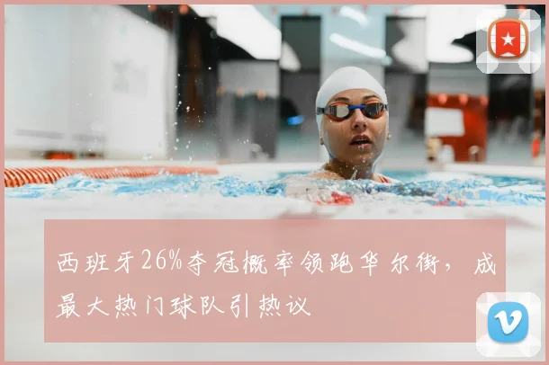 西班牙26%夺冠概率领跑华尔街,成最大热门球队引热议