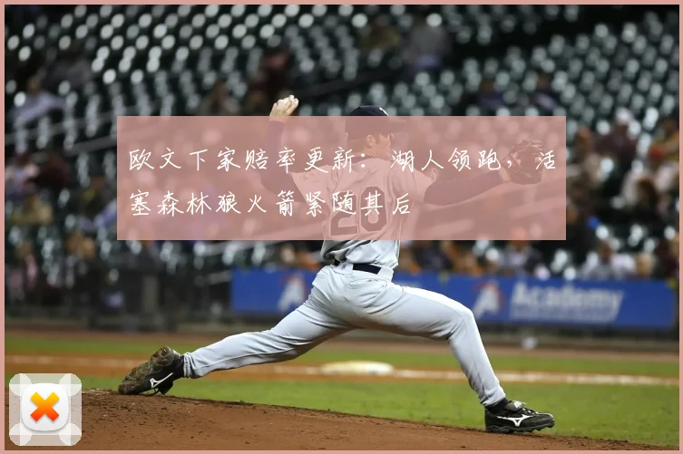 欧文下家赔率更新：湖人领跑，活塞森林狼火箭紧随其后
