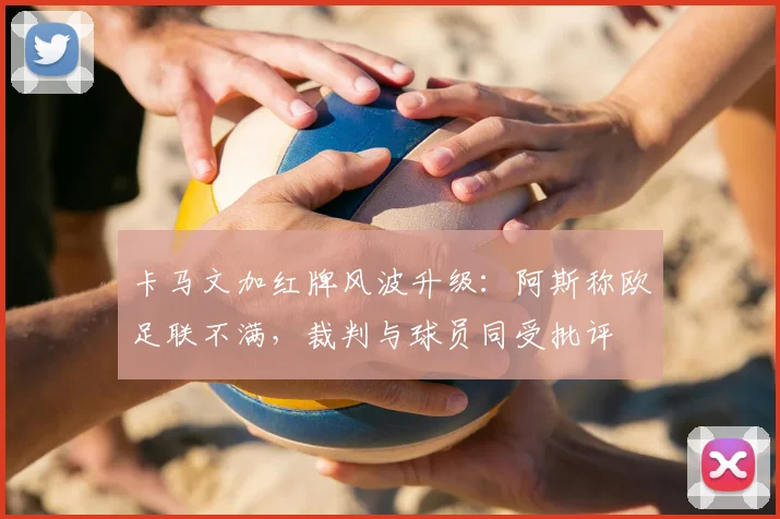 卡马文加红牌风波升级：阿斯称欧足联不满，裁判与球员同受批评