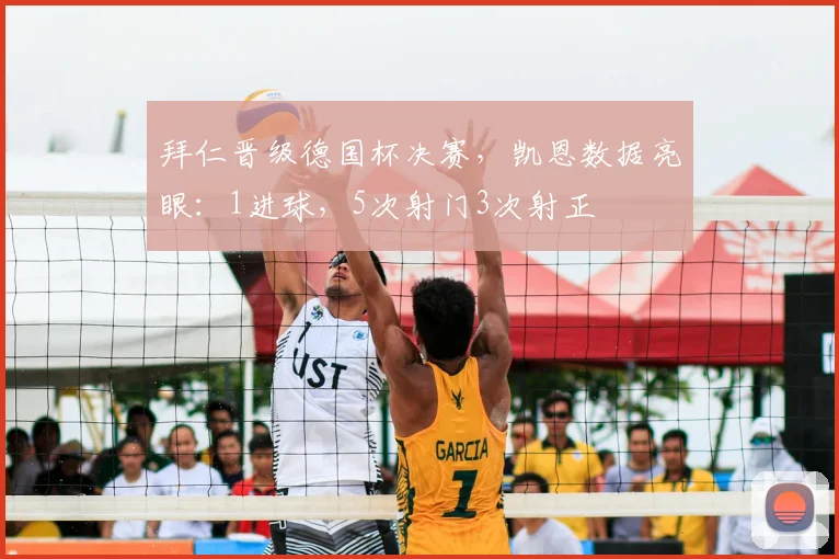 拜仁晋级德国杯决赛,凯恩数据亮眼:1进球,5次射门3次射正