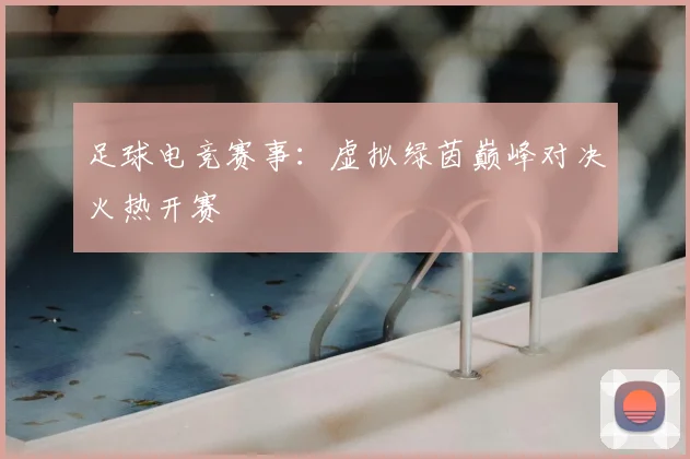 足球电竞赛事:虚拟绿茵巅峰对决火热开赛