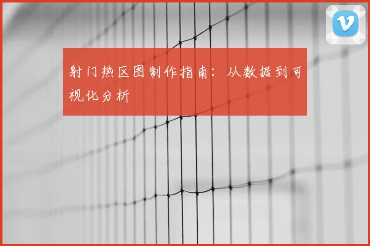 射门热区图制作指南:从数据到可视化分析