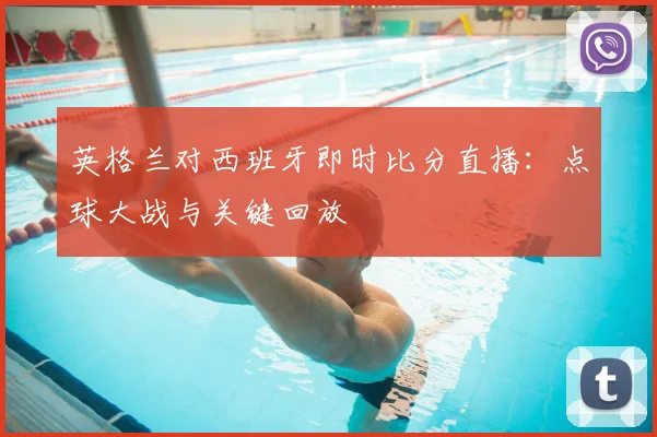 英格兰对西班牙即时比分直播:点球大战与关键回放