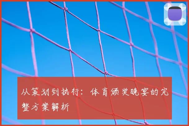 从策划到执行：体育颁奖晚宴的完整方案解析