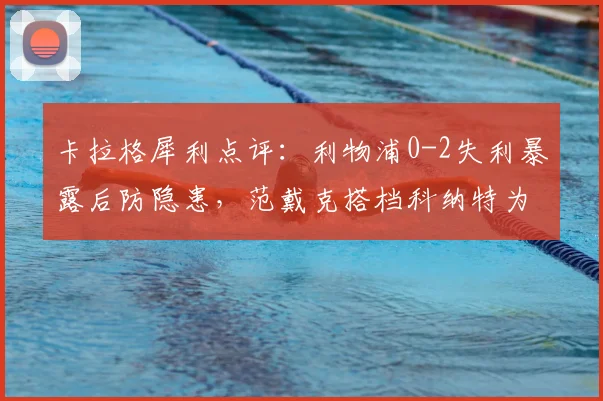卡拉格犀利点评:利物浦0-2失利暴露后防隐患,范戴克搭档科纳特为何如此挣扎?