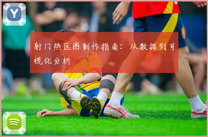 射门热区图制作指南：从数据到可视化分析
