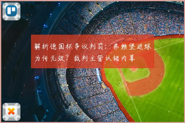 解析德国杯争议判罚：弗赖堡进球为何无效？裁判主管认错内幕